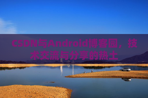 CSDN与Android博客园，技术交流与分享的热土