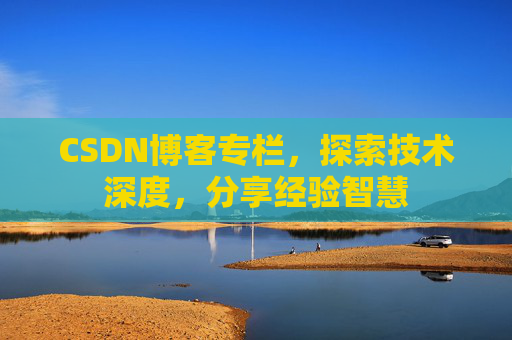CSDN博客专栏，探索技术深度，分享经验智慧
