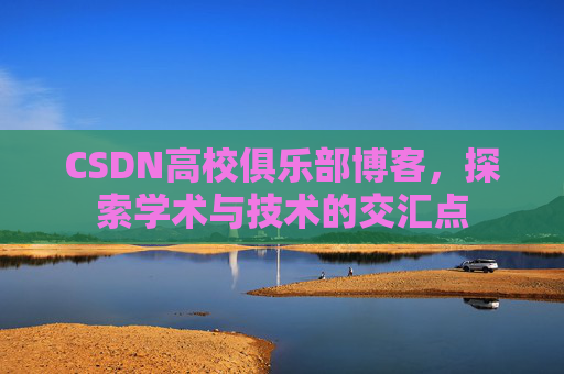 CSDN高校俱乐部博客，探索学术与技术的交汇点