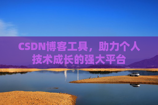 CSDN博客工具，助力个人技术成长的强大平台