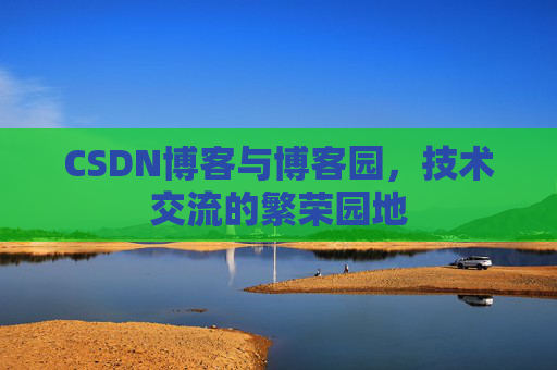 CSDN博客与博客园，技术交流的繁荣园地