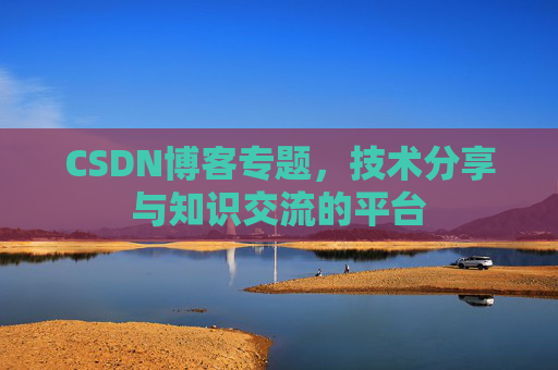 CSDN博客专题，技术分享与知识交流的平台