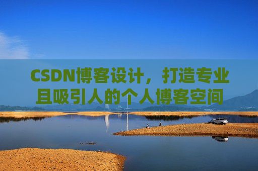 CSDN博客设计，打造专业且吸引人的个人博客空间