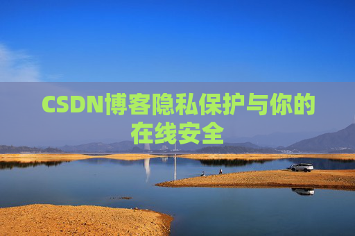CSDN博客隐私保护与你的在线安全