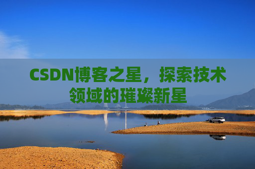 CSDN博客之星，探索技术领域的璀璨新星